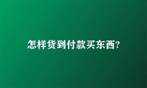 怎样货到付款买东西?