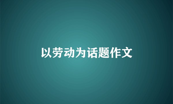 以劳动为话题作文