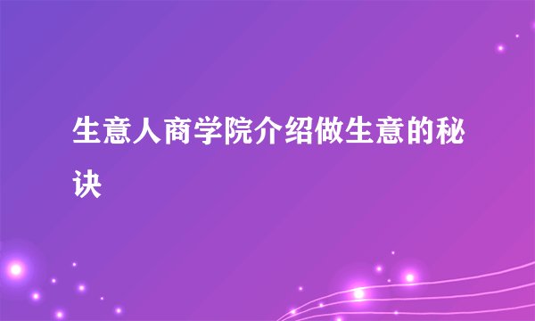 生意人商学院介绍做生意的秘诀