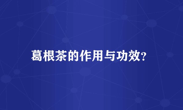 葛根茶的作用与功效？