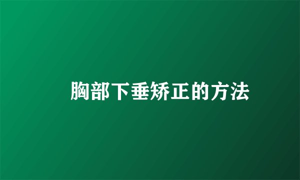 ​胸部下垂矫正的方法