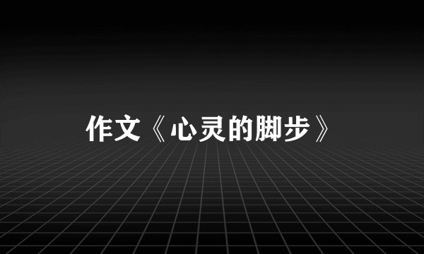 作文《心灵的脚步》