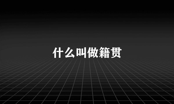 什么叫做籍贯