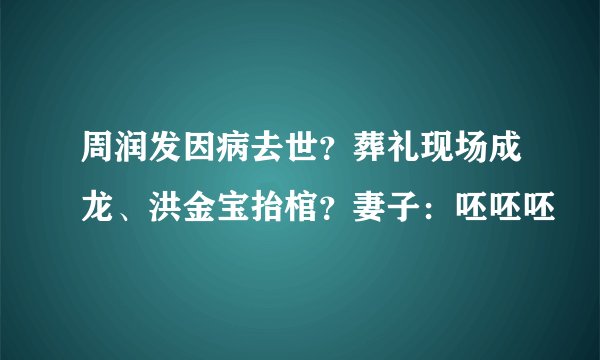 周润发因病去世?葬礼现场成龙、洪金宝抬棺?妻子:呸呸呸
