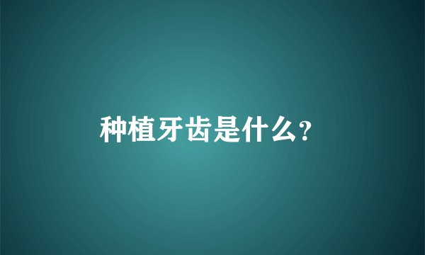 种植牙齿是什么？
