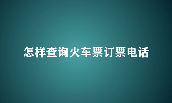 怎样查询火车票订票电话