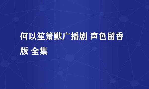何以笙箫默广播剧 声色留香版 全集