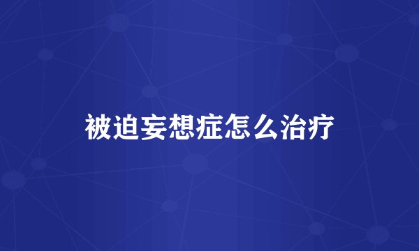 被迫妄想症怎么治疗
