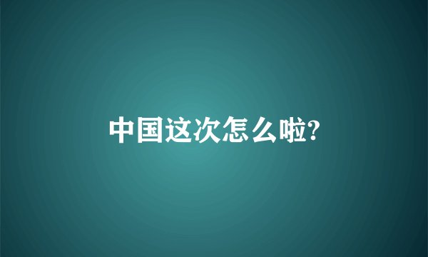 中国这次怎么啦?