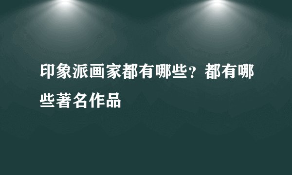 印象派画家都有哪些？都有哪些著名作品