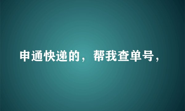 申通快递的，帮我查单号，