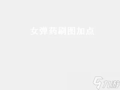 女弹药刷图加点 女弹药刷图加点2022