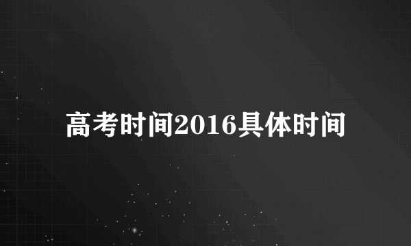 高考时间2016具体时间