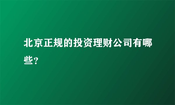 北京正规的投资理财公司有哪些？