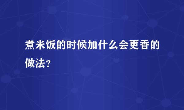 煮米饭的时候加什么会更香的做法？