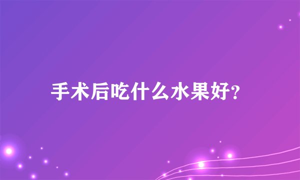 手术后吃什么水果好？