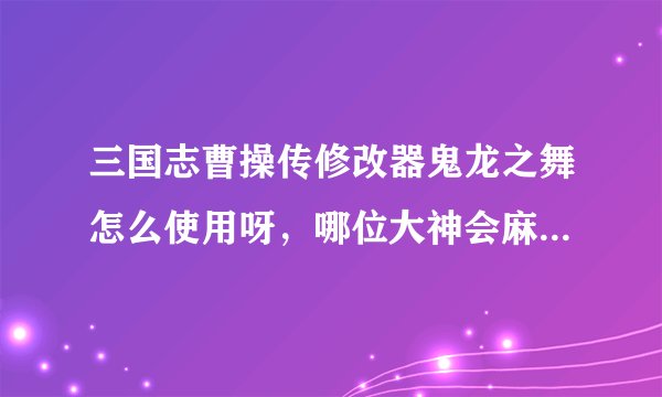 三国志曹操传修改器鬼龙之舞怎么使用呀，哪位大神会麻烦指点我下，有安装包的话也顺便分享一份，万分感谢