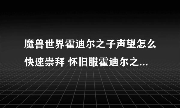 魔兽世界霍迪尔之子声望怎么快速崇拜 怀旧服霍迪尔之子声望快速崇拜方法