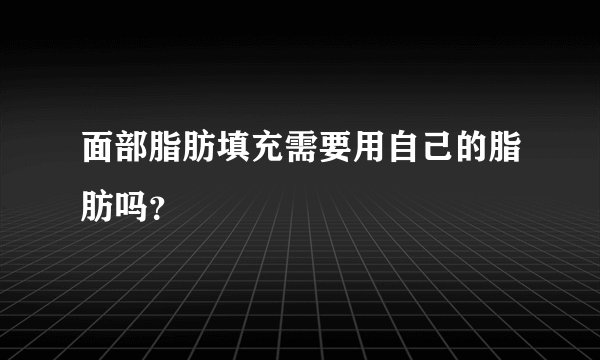 面部脂肪填充需要用自己的脂肪吗？