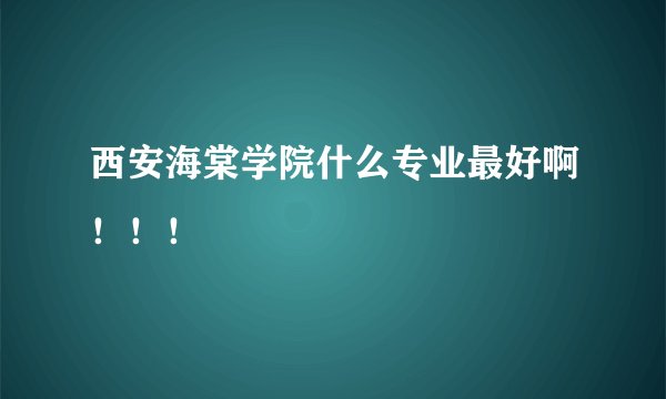 西安海棠学院什么专业最好啊！！！