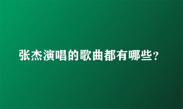 张杰演唱的歌曲都有哪些？