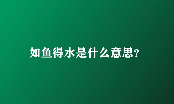 如鱼得水是什么意思？