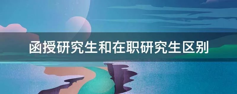 函授研究生和在职研究生区别