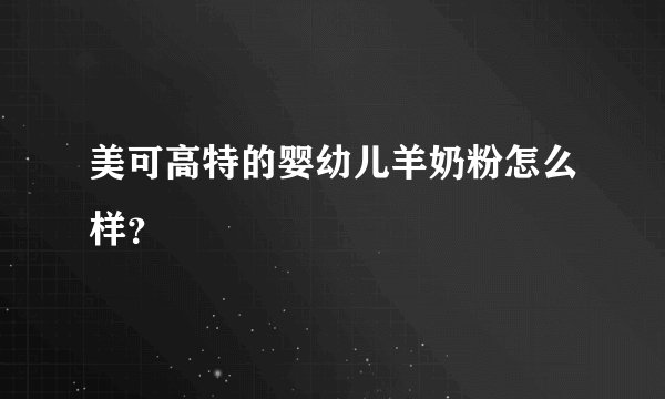 美可高特的婴幼儿羊奶粉怎么样？
