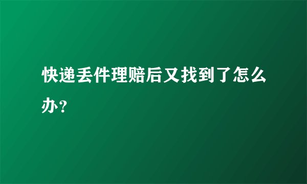 快递丢件理赔后又找到了怎么办？