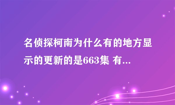 名侦探柯南为什么有的地方显示的更新的是663集 有的地方说是658集