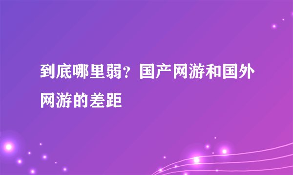 到底哪里弱？国产网游和国外网游的差距