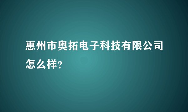 惠州市奥拓电子科技有限公司怎么样？