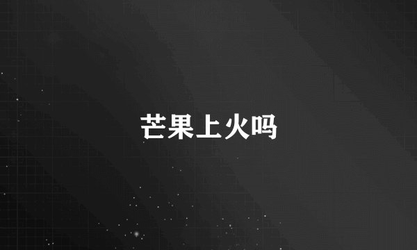芒果上火吗