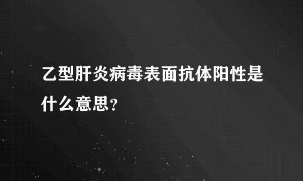 乙型肝炎病毒表面抗体阳性是什么意思？