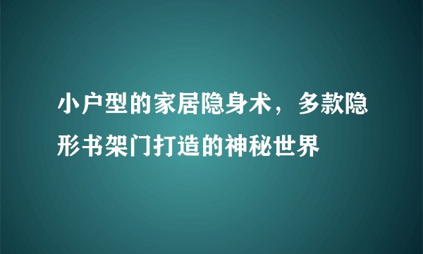 小户型的家居隐身术，多款隐形书架门打造的神秘世界
