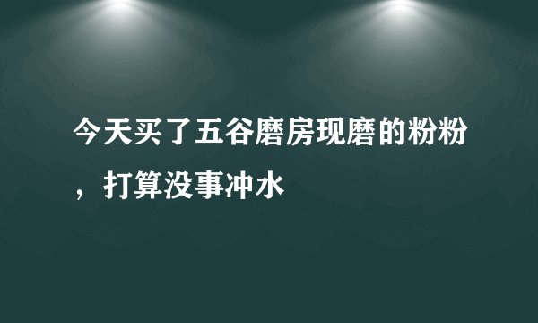 今天买了五谷磨房现磨的粉粉，打算没事冲水