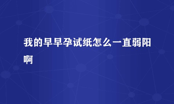我的早早孕试纸怎么一直弱阳啊