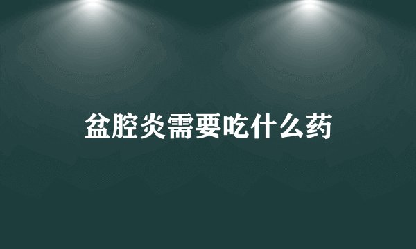 盆腔炎需要吃什么药
