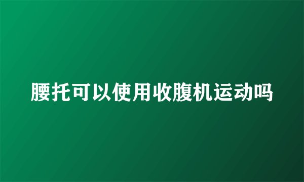 腰托可以使用收腹机运动吗