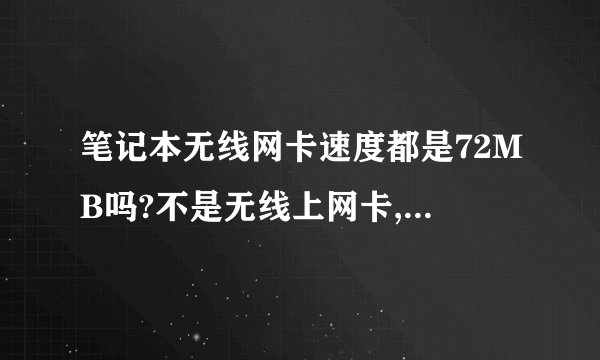 笔记本无线网卡速度都是72MB吗?不是无线上网卡,就是笔记本自带的无线网卡,用无线路由器上网。