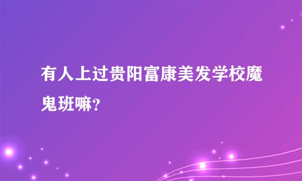有人上过贵阳富康美发学校魔鬼班嘛？