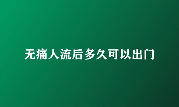 无痛人流后多久可以出门