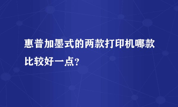惠普加墨式的两款打印机哪款比较好一点？