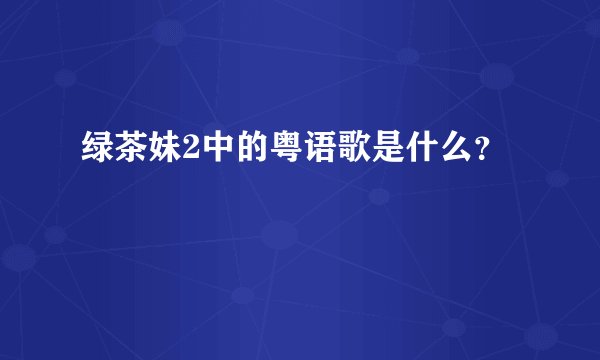 绿茶妹2中的粤语歌是什么？