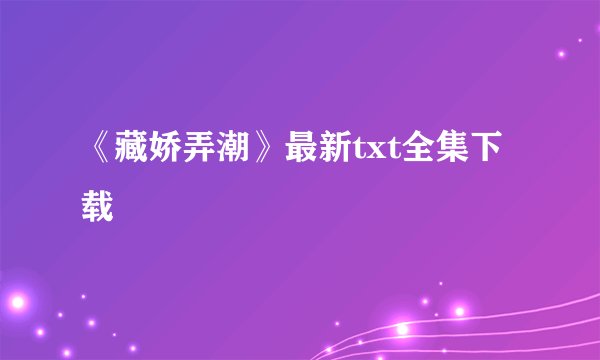 《藏娇弄潮》最新txt全集下载