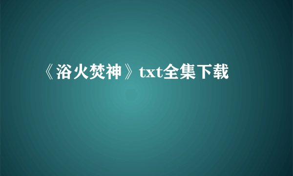 《浴火焚神》txt全集下载