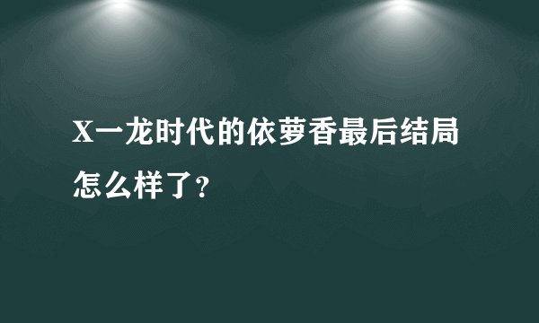 X一龙时代的依萝香最后结局怎么样了?