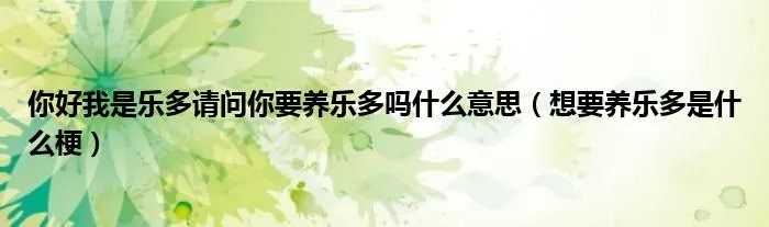 你好我是乐多请问你要养乐多吗什么意思（想要养乐多是什么梗）