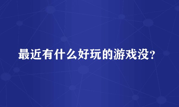 最近有什么好玩的游戏没？