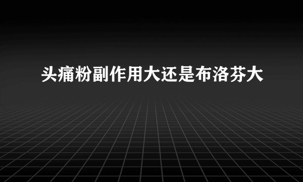 头痛粉副作用大还是布洛芬大
